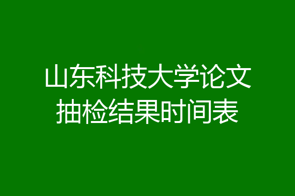 山东科技大学论文抽检结果时间表