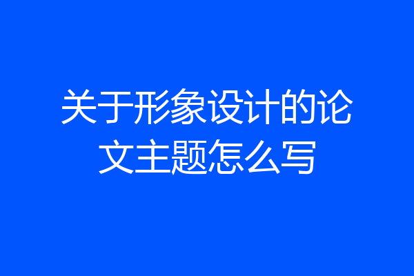 关于形象设计的论文主题怎么写