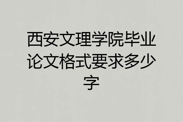 西安文理学院毕业论文格式要求多少字
