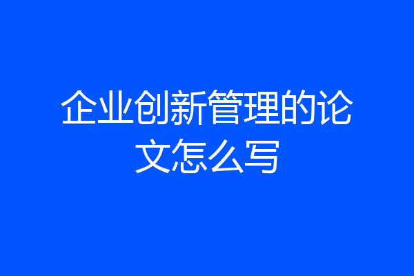 企业创新管理的论文怎么写