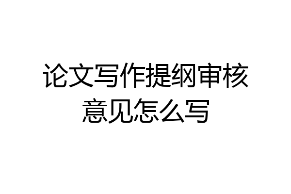 论文写作提纲审核意见怎么写