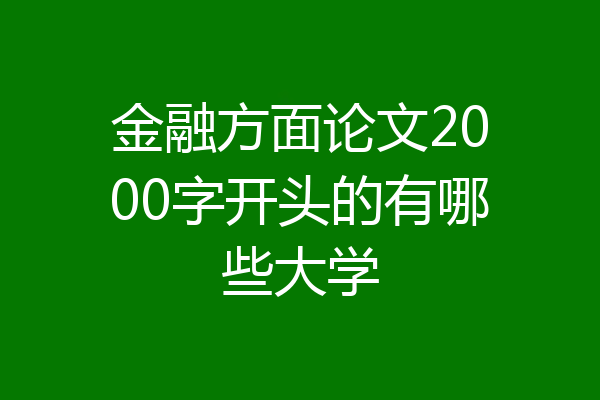 金融方面论文2000字开头的有哪些大学