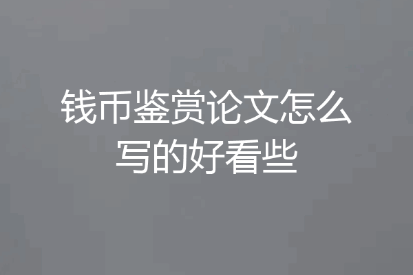 钱币鉴赏论文怎么写的好看些