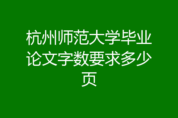 杭州师范大学毕业论文字数要求多少页