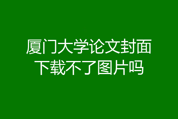 厦门大学论文封面下载不了图片吗