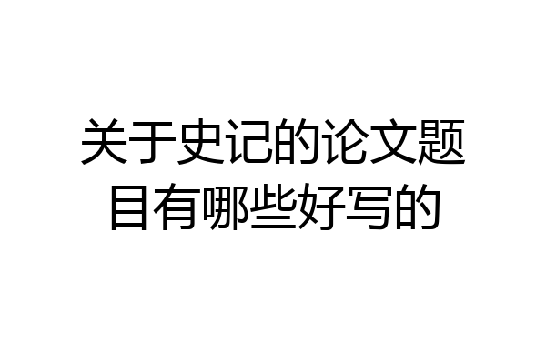 关于史记的论文题目有哪些好写的