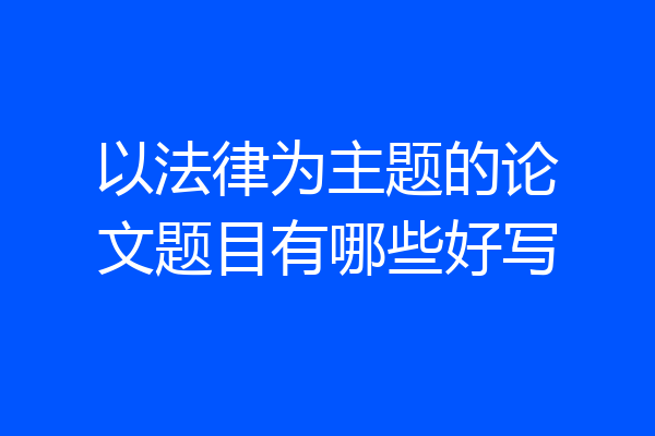 以法律为主题的论文题目有哪些好写