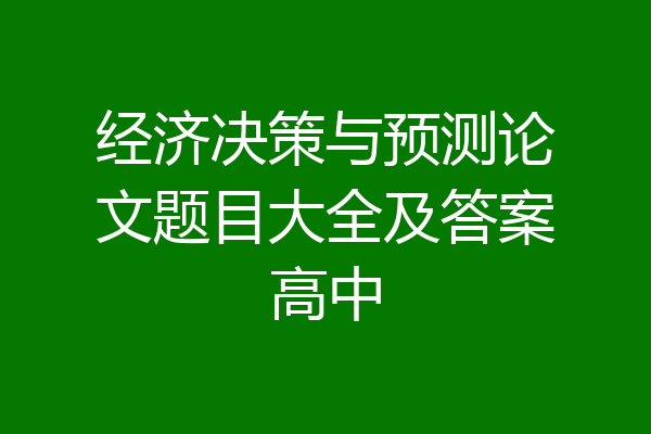 经济决策与预测论文题目大全及答案高中