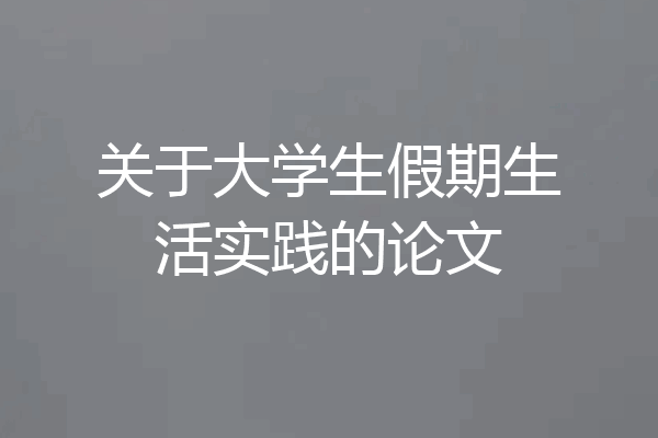 关于大学生假期生活实践的论文