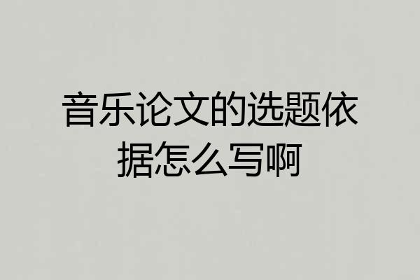 音乐论文的选题依据怎么写啊