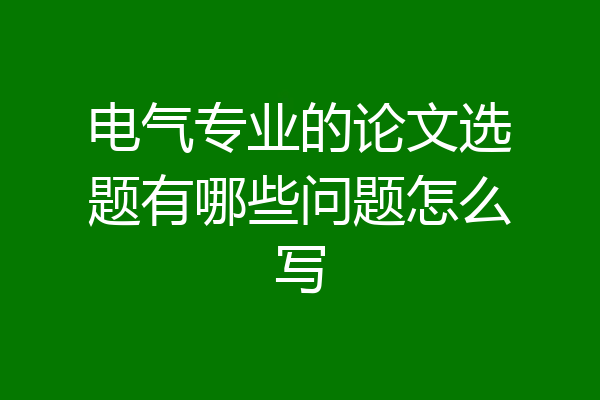 电气专业的论文选题有哪些问题怎么写