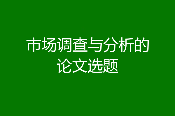 市场调查与分析的论文选题
