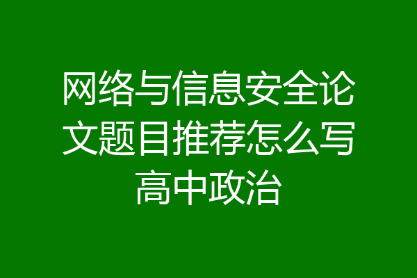 网络与信息安全论文题目推荐怎么写高中政治