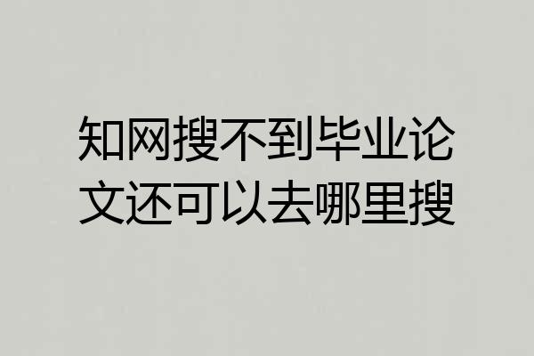 知网搜不到毕业论文还可以去哪里搜