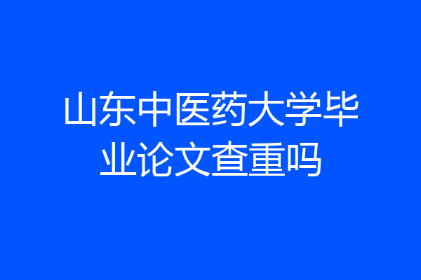 山东中医药大学毕业论文查重吗