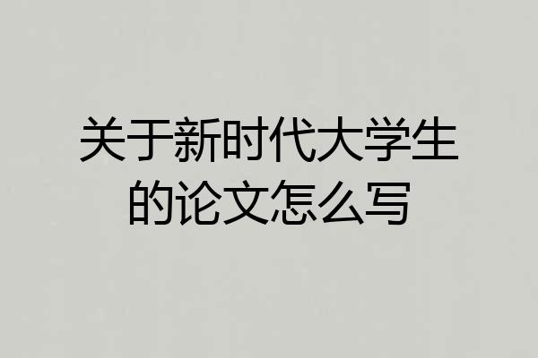 关于新时代大学生的论文怎么写