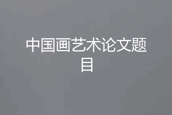 中国画艺术论文题目