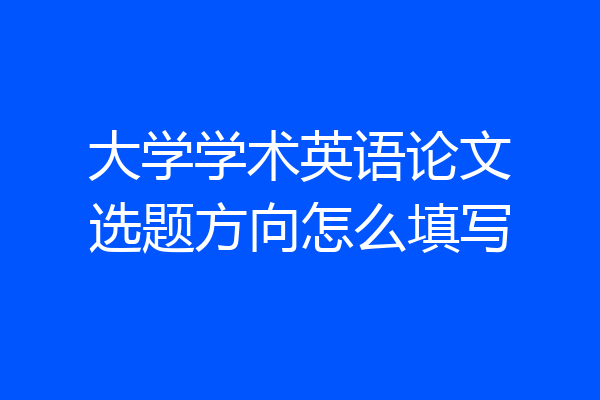 大学学术英语论文选题方向怎么填写