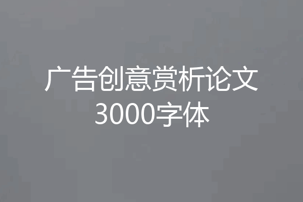 广告创意赏析论文3000字体