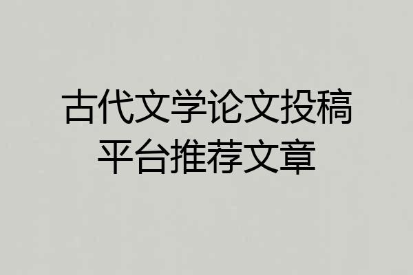 古代文学论文投稿平台推荐文章