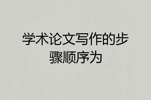 学术论文写作的步骤顺序为