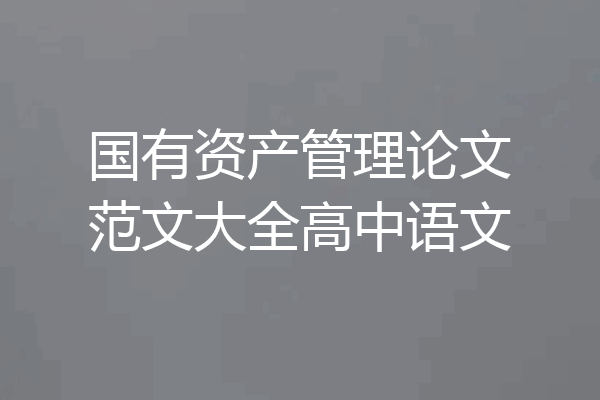国有资产管理论文范文大全高中语文