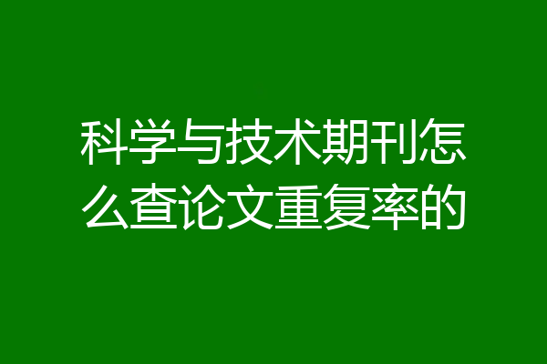 科学与技术期刊怎么查论文重复率的
