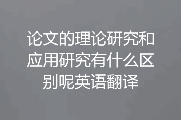论文的理论研究和应用研究有什么区别呢英语翻译