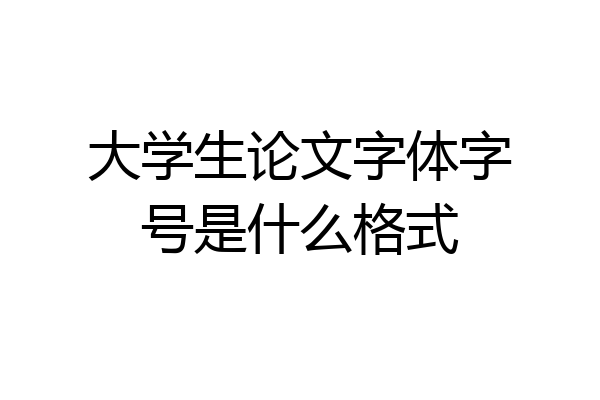 大学生论文字体字号是什么格式