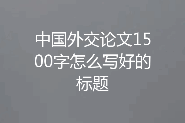 中国外交论文1500字怎么写好的标题
