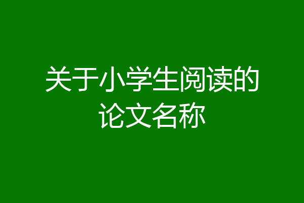 关于小学生阅读的论文名称