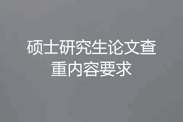硕士研究生论文查重内容要求