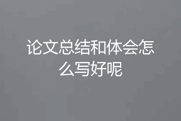 论文总结和体会怎么写好呢