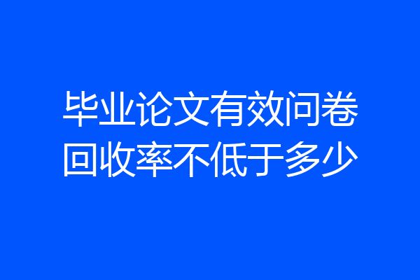 毕业论文有效问卷回收率不低于多少