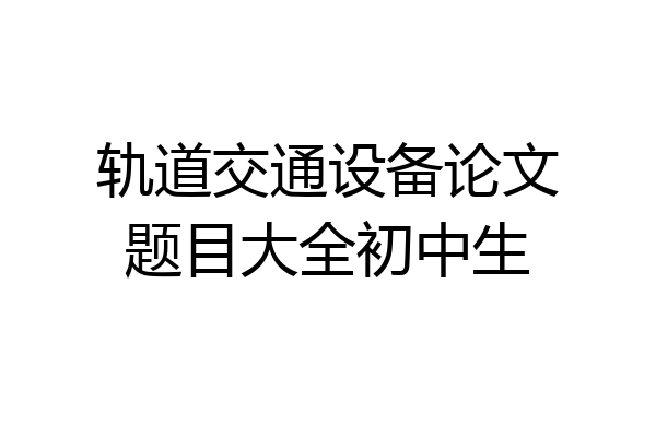 轨道交通设备论文题目大全初中生