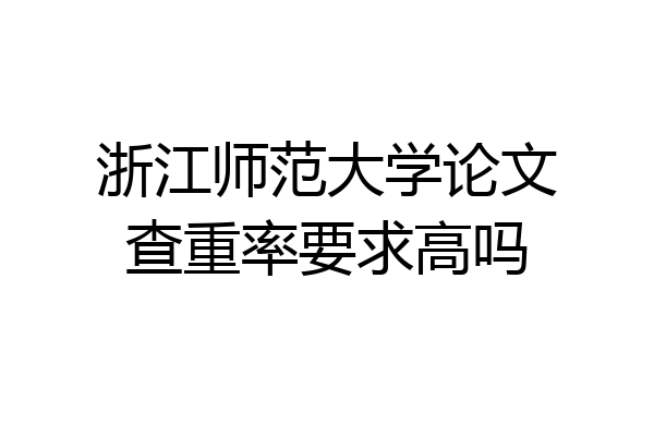 浙江师范大学论文查重率要求高吗