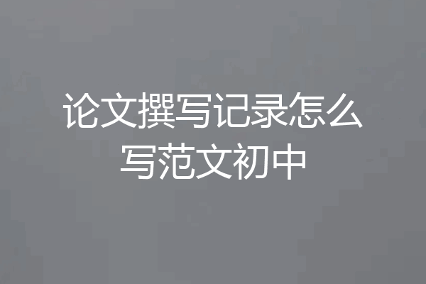 论文撰写记录怎么写范文初中