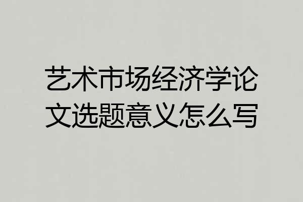 艺术市场经济学论文选题意义怎么写