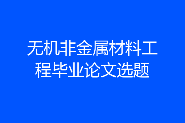 无机非金属材料工程毕业论文选题
