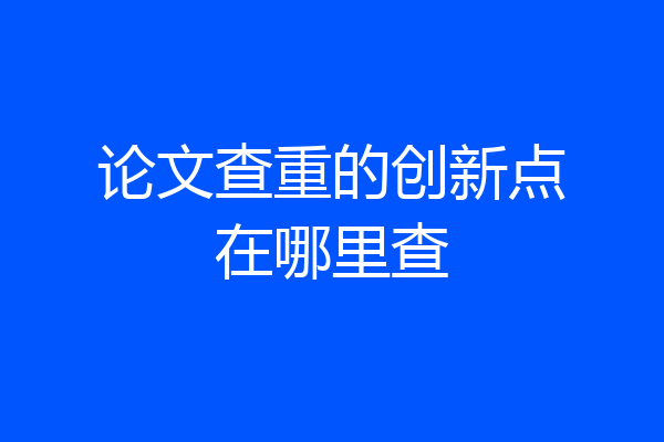 论文查重的创新点在哪里查