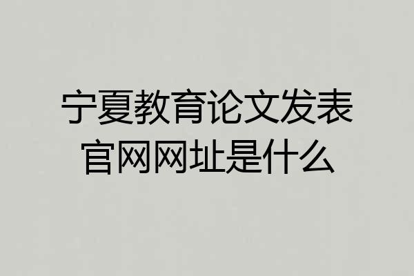 宁夏教育论文发表官网网址是什么