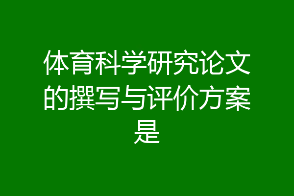 体育科学研究论文的撰写与评价方案是