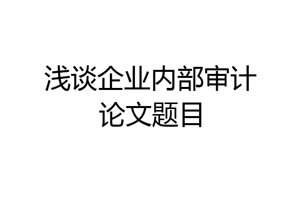 浅谈企业内部审计论文题目