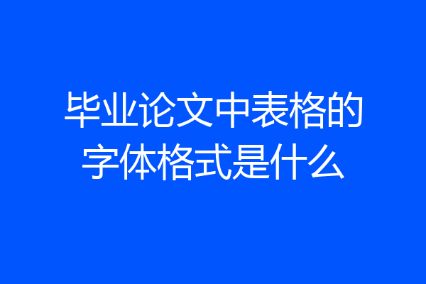 毕业论文中表格的字体格式是什么