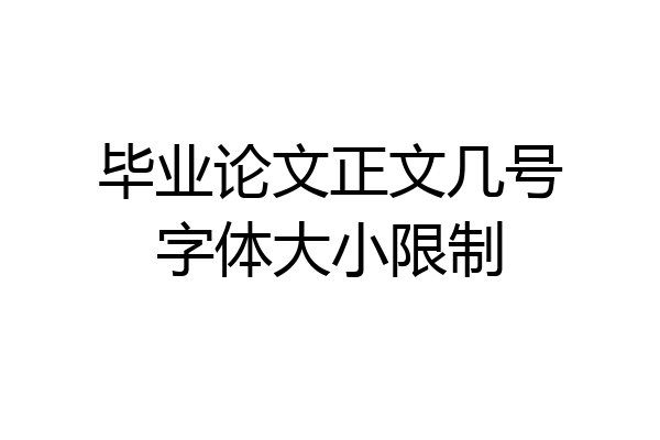 毕业论文正文几号字体大小限制