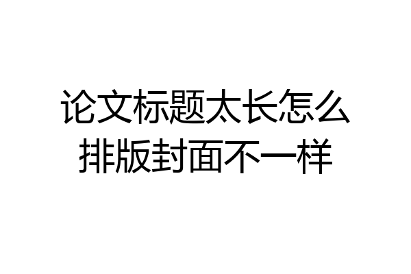 论文标题太长怎么排版封面不一样