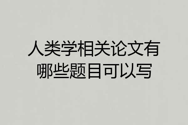 人类学相关论文有哪些题目可以写
