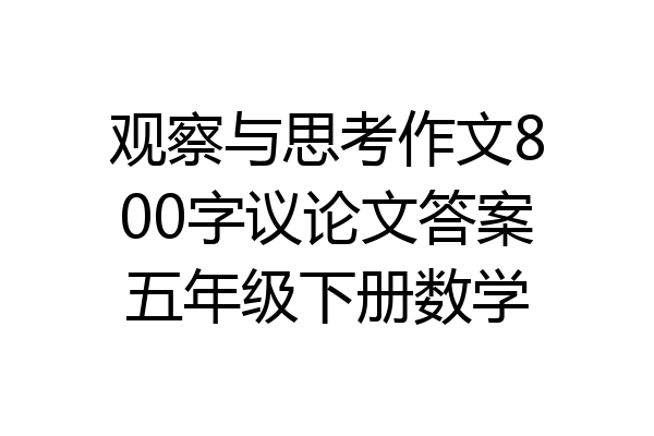 观察与思考作文800字议论文答案五年级下册数学