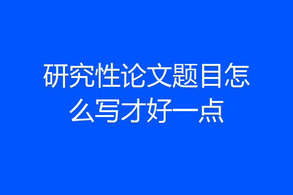 研究性论文题目怎么写才好一点