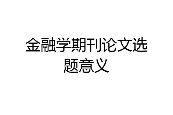 金融学期刊论文选题意义